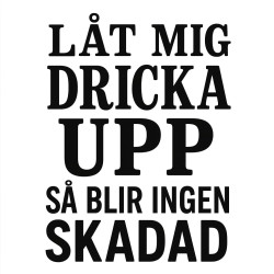 Låt mig dricka upp så blir ingen skadad